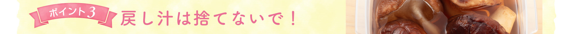 ポイント3 戻し汁は捨てないで!