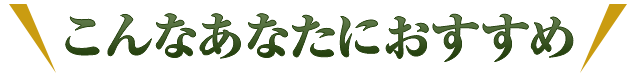 こんなあなたにおすすめ