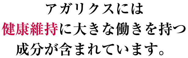 アガリクスには健康維持に大きな働きを持つ成分が含まれています。