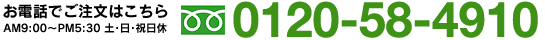 お電話でご注文はこちらAM9:00～PM5:30 土・日・祝日休 0120-58-4910
