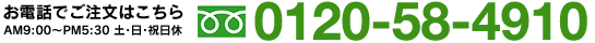 お電話でご注文はこちらAM9:00~PM5:30 土・日・祝日休 0120-58-4910